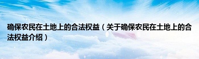  确保农民在土地上的合法权益（关于确保农民在土地上的合法权益介绍）