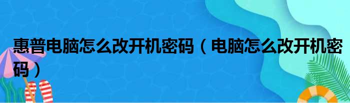 惠普电脑怎么改开机密码（电脑怎么改开机密码）