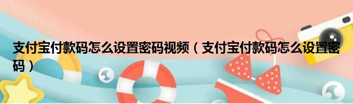 支付宝付款码怎么设置密码视频（支付宝付款码怎么设置密码）