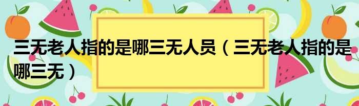 三无老人指的是哪三无人员（三无老人指的是哪三无）