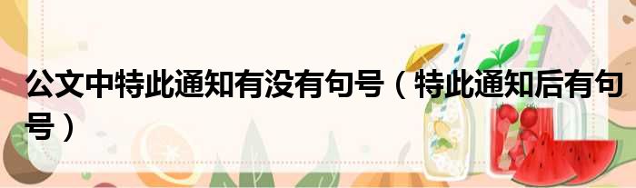 公文中特此通知有没有句号（特此通知后有句号）