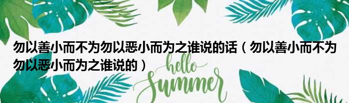 勿以善小而不为勿以恶小而为之谁说的话（勿以善小而不为勿以恶小而为之谁说的）