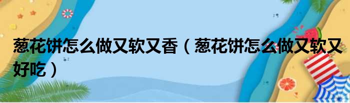 葱花饼怎么做又软又香（葱花饼怎么做又软又好吃）