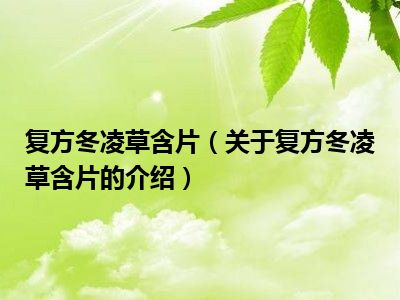 复方冬凌草含片（关于复方冬凌草含片的介绍）