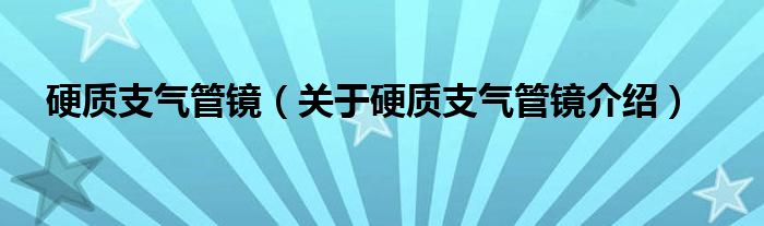  硬质支气管镜（关于硬质支气管镜介绍）