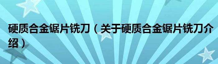  硬质合金锯片铣刀（关于硬质合金锯片铣刀介绍）