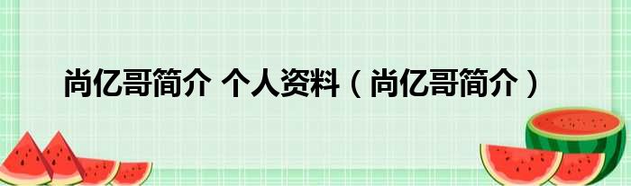 尚亿哥简介 个人资料（尚亿哥简介）