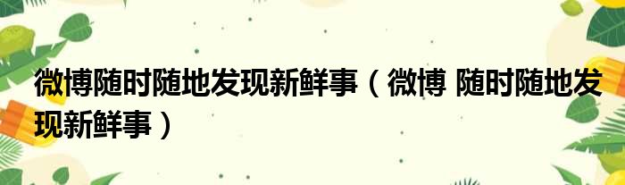 微博随时随地发现新鲜事（微博 随时随地发现新鲜事）