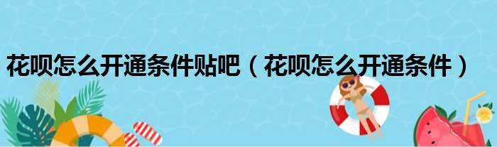 花呗怎么开通条件贴吧（花呗怎么开通条件）