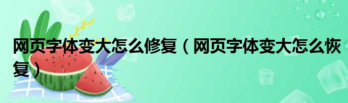 网页字体变大怎么修复（网页字体变大怎么恢复）