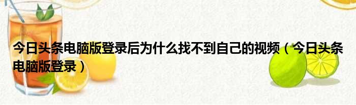 今日头条电脑版登录后为什么找不到自己的视频（今日头条电脑版登录）