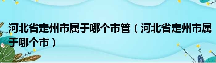 河北省定州市属于哪个市管（河北省定州市属于哪个市）