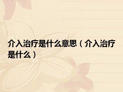 介入治疗是什么意思（介入治疗是什么）