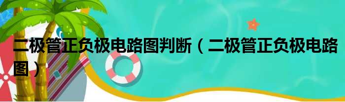 二极管正负极电路图判断（二极管正负极电路图）