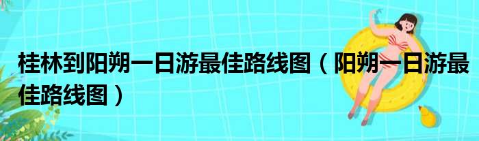 桂林到阳朔一日游最佳路线图（阳朔一日游最佳路线图）