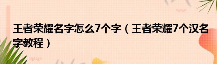 王者荣耀名字怎么7个字（王者荣耀7个汉名字教程）