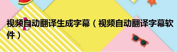 视频自动翻译生成字幕（视频自动翻译字幕软件）