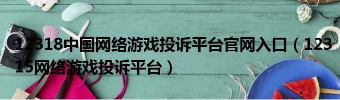 12318中国网络游戏投诉平台官网入口（12315网络游戏投诉平台）