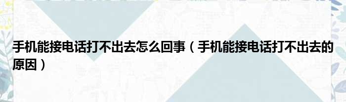 手机能接电话打不出去怎么回事（手机能接电话打不出去的原因）