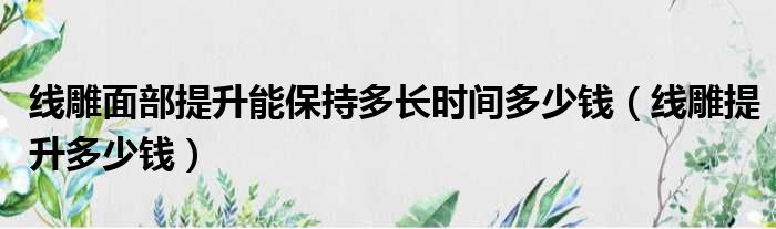 线雕面部提升能保持多长时间多少钱（线雕提升多少钱）