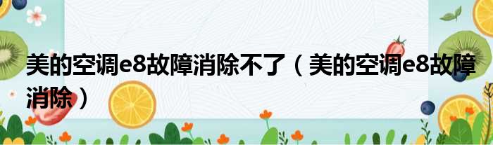 美的空调e8故障消除不了（美的空调e8故障消除）