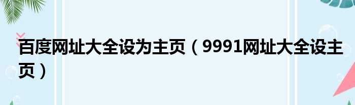 百度网址大全设为主页（9991网址大全设主页）