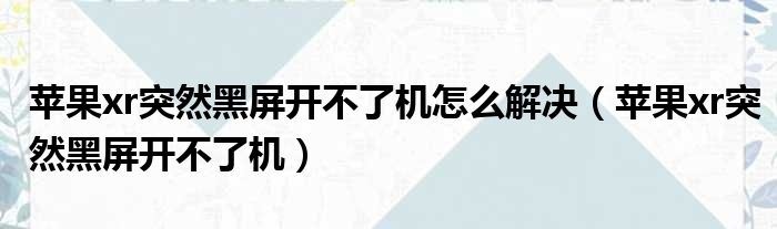 苹果xr突然黑屏开不了机怎么解决（苹果xr突然黑屏开不了机）