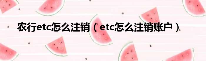 农行etc怎么注销（etc怎么注销账户）