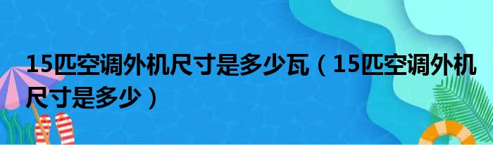 15匹空调外机尺寸是多少瓦（15匹空调外机尺寸是多少）