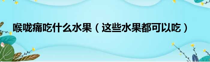 喉咙痛吃什么水果（这些水果都可以吃）