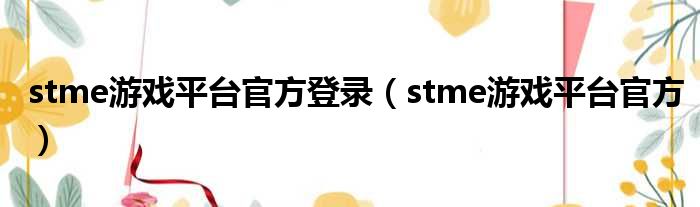 stme游戏平台官方登录（stme游戏平台官方）