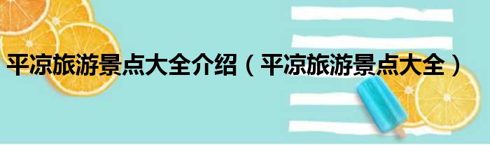 平凉旅游景点大全介绍（平凉旅游景点大全）