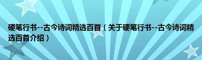  硬笔行书--古今诗词精选百首（关于硬笔行书--古今诗词精选百首介绍）