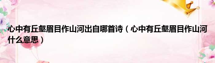 心中有丘壑眉目作山河出自哪首诗（心中有丘壑眉目作山河什么意思）