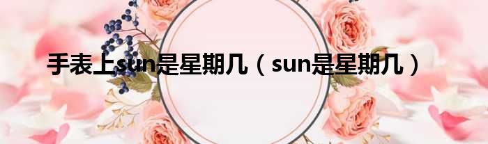 手表上sun是星期几（sun是星期几）