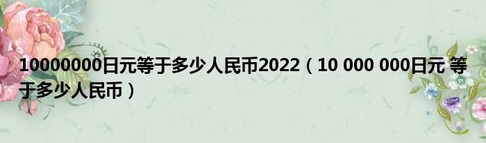 10000000日元等于多少人民币2022（10 000 000日元 等于多少人民币）