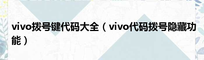 vivo拨号键代码大全（vivo代码拨号隐藏功能）