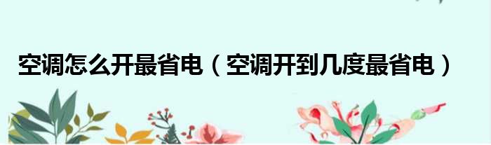 空调怎么开最省电（空调开到几度最省电）