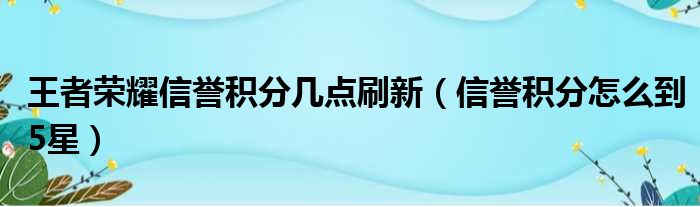 王者荣耀信誉积分几点刷新（信誉积分怎么到5星）