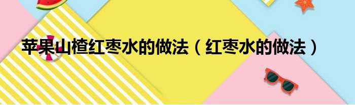 苹果山楂红枣水的做法（红枣水的做法）