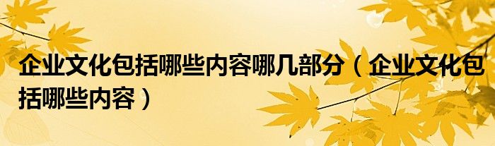 企业文化包括哪些内容哪几部分（企业文化包括哪些内容）