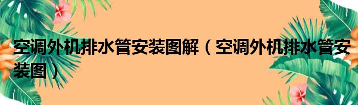 空调外机排水管安装图解（空调外机排水管安装图）