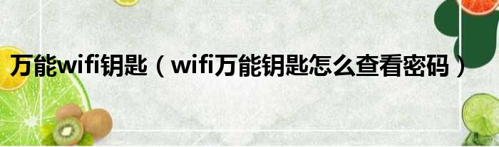 万能wifi钥匙（wifi万能钥匙怎么查看密码）