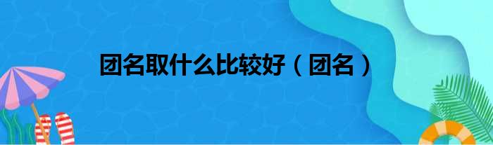 团名取什么比较好（团名）