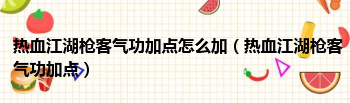 热血江湖枪客气功加点怎么加（热血江湖枪客气功加点）