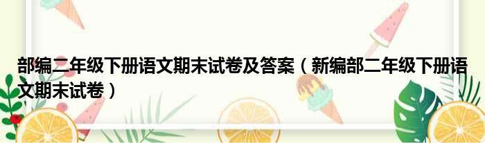 部编二年级下册语文期末试卷及答案（新编部二年级下册语文期末试卷）