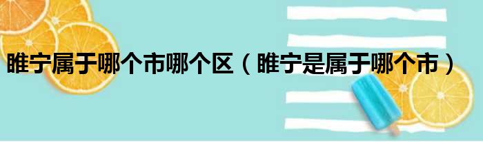 睢宁属于哪个市哪个区（睢宁是属于哪个市）