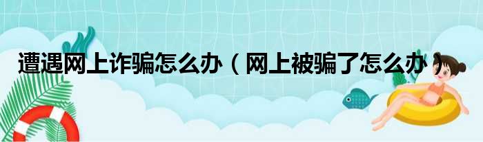 遭遇网上诈骗怎么办（网上被骗了怎么办）