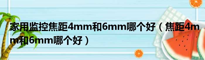 家用监控焦距4mm和6mm哪个好（焦距4mm和6mm哪个好）