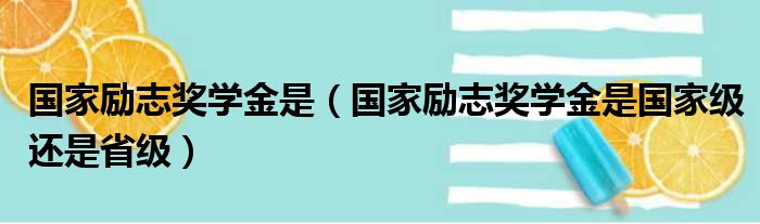 国家励志奖学金是（国家励志奖学金是国家级还是省级）